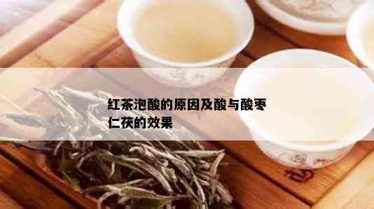 红茶泡酸的原因及酸与酸枣仁茯的效果