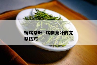 玩烤茶叶: 烤制茶叶的完整技巧