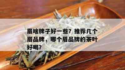 眉啥牌子好一些？推荐几个眉品牌，哪个眉品牌的茶叶好喝？