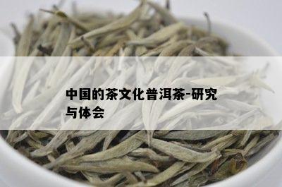 中国的茶文化普洱茶-研究与体会