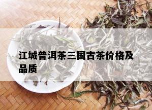 江城普洱茶三国古茶价格及品质