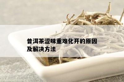 普洱茶涩味重难化开的原因及解决方法