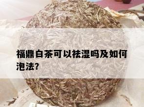 福鼎白茶可以祛湿吗及如何泡法？