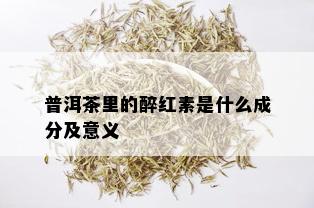 普洱茶里的醉红素是什么成分及意义