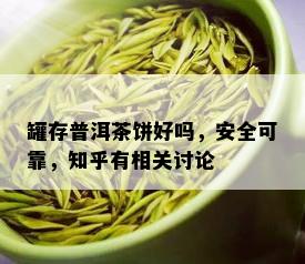 罐存普洱茶饼好吗，安全可靠，知乎有相关讨论