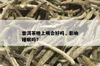 普洱茶晚上喝会好吗，影响睡眠吗?