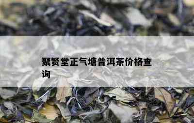 聚贤堂正气塘普洱茶价格查询