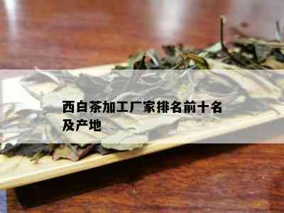 西白茶加工厂家排名前十名及产地