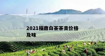 2021福鼎白茶茶青价格及味