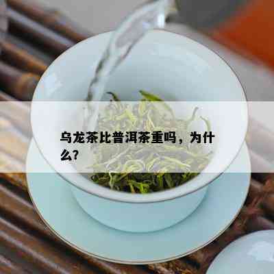 乌龙茶比普洱茶重吗，为什么？