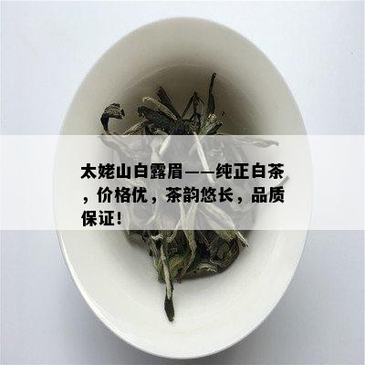 太姥山白露眉——纯正白茶，价格优，茶韵悠长，品质保证！