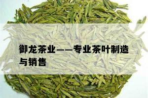 御龙茶业——专业茶叶制造与销售