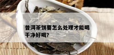 普洱茶饼要怎么处理才能喝干净好喝？