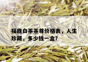 福鼎白茶茶尊价格表，人生珍藏，多少钱一盒？