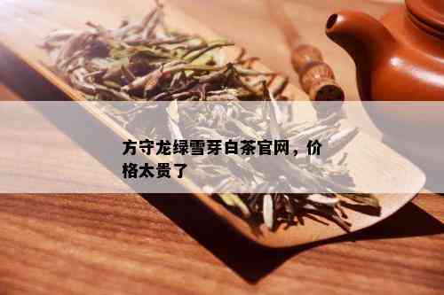 方守龙绿雪芽白茶官网，价格太贵了