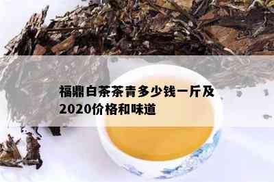 福鼎白茶茶青多少钱一斤及2020价格和味道