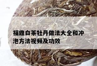 福鼎白茶牡丹做法大全和冲泡方法视频及功效