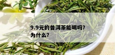 9.9元的普洱茶能喝吗？为什么？