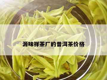 源味祥茶厂的普洱茶价格