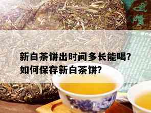 新白茶饼出时间多长能喝？如何保存新白茶饼？