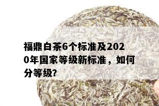 福鼎白茶6个标准及2020年国家等级新标准，如何分等级？