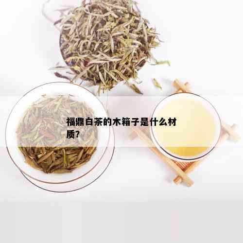 福鼎白茶的木箱子是什么材质？