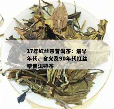 17年红丝带普洱茶：最早年代、含义及90年代红丝带普洱熟茶