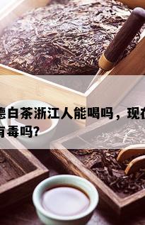 德白茶浙江人能喝吗，现在有吗？