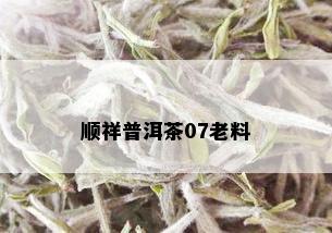 顺祥普洱茶07老料