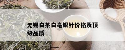 无锡白茶白毫银针价格及顶级品质