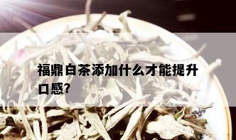 福鼎白茶添加什么才能提升口感？