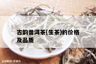 古韵普洱茶(生茶)的价格及品质