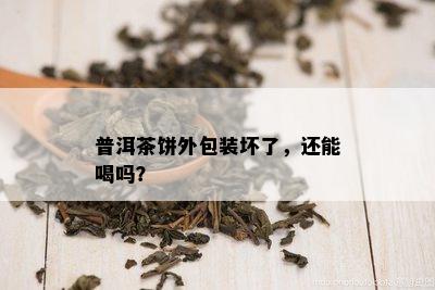 普洱茶饼外包装坏了，还能喝吗？