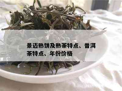 景迈熟饼及熟茶特点、普洱茶特点、年份价格