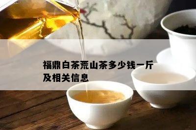 福鼎白茶荒山茶多少钱一斤及相关信息