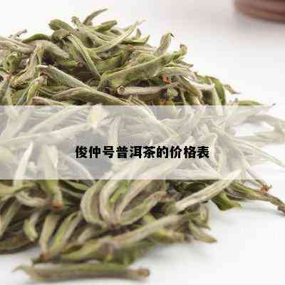 俊仲号普洱茶的价格表