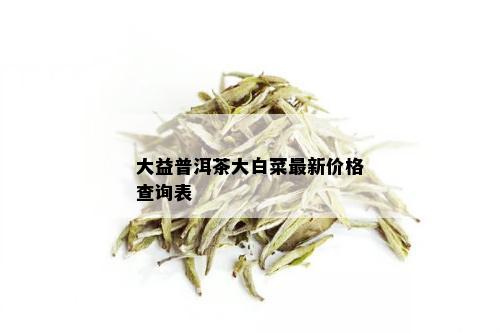 大益普洱茶大白菜最新价格查询表