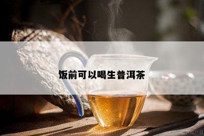 饭前可以喝生普洱茶