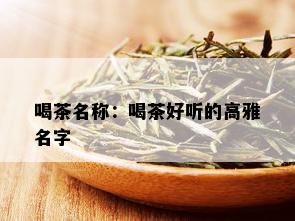 喝茶名称：喝茶好听的高雅名字