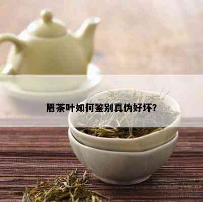 眉茶叶如何鉴别真伪好坏？