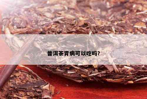 普洱茶胃病可以吃吗？