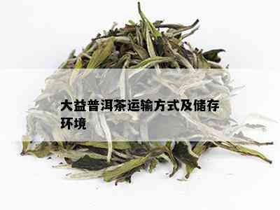 大益普洱茶运输方式及储存环境