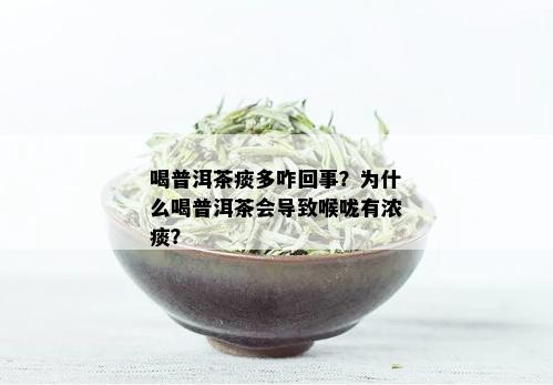 喝普洱茶痰多咋回事？为什么喝普洱茶会导致喉咙有浓痰？