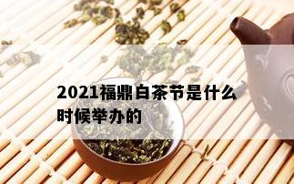 2021福鼎白茶节是什么时候举办的