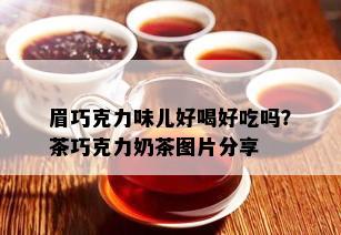 眉巧克力味儿好喝好吃吗？茶巧克力奶茶图片分享