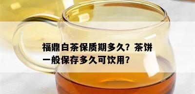 福鼎白茶保质期多久？茶饼一般保存多久可饮用？