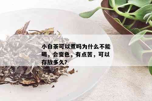 小白茶可以煮吗为什么不能喝，会变色，有点苦，可以存放多久？