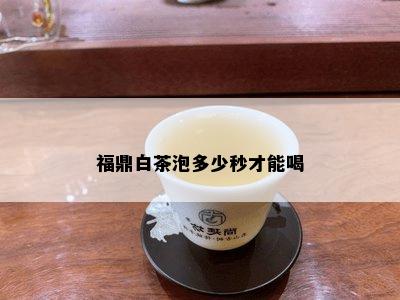 福鼎白茶泡多少秒才能喝