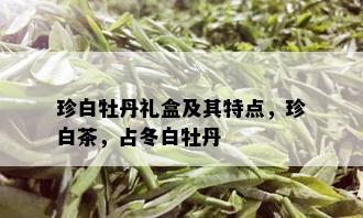 珍白牡丹礼盒及其特点，珍白茶，占冬白牡丹