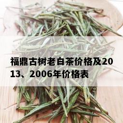 福鼎古树老白茶价格及2013、2006年价格表